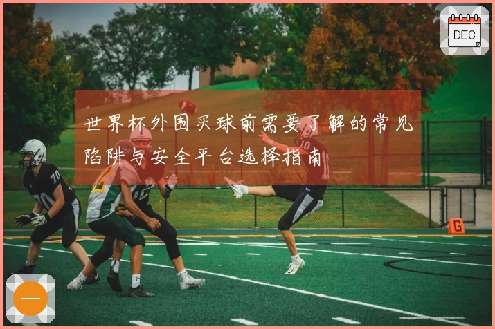 世界杯外围买球前需要了解的常见陷阱与安全平台选择指南