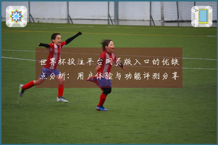 世界杯投注平台网页版入口的优缺点分析：用户体验与功能评测分享
