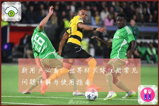 新用户必看：世界杯买球注册常见问题详解与使用指南