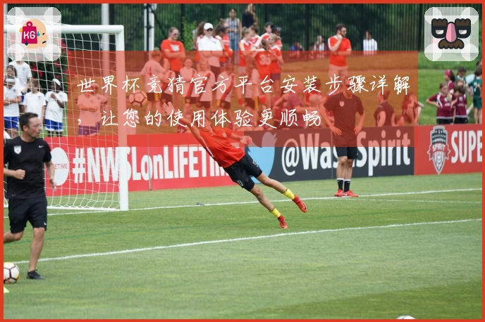 世界杯竞猜官方平台安装步骤详解，让您的使用体验更顺畅