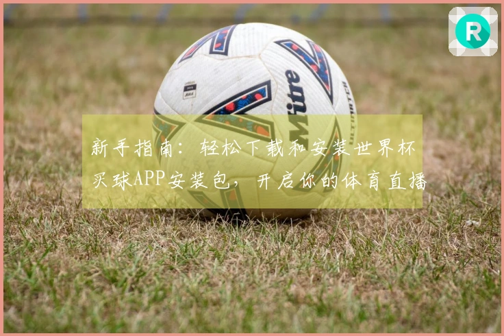 新手指南：轻松下载和安装世界杯买球APP安装包，开启你的体育直播体验
