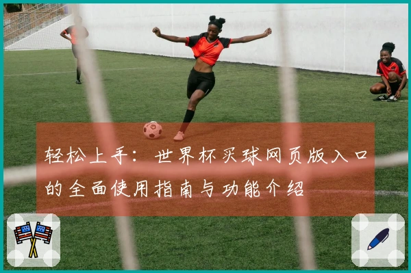 轻松上手：世界杯买球网页版入口的全面使用指南与功能介绍