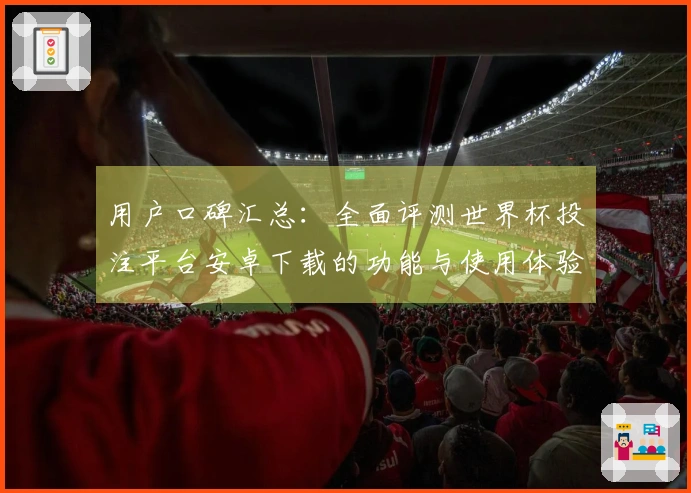 用户口碑汇总：全面评测世界杯投注平台安卓下载的功能与使用体验
