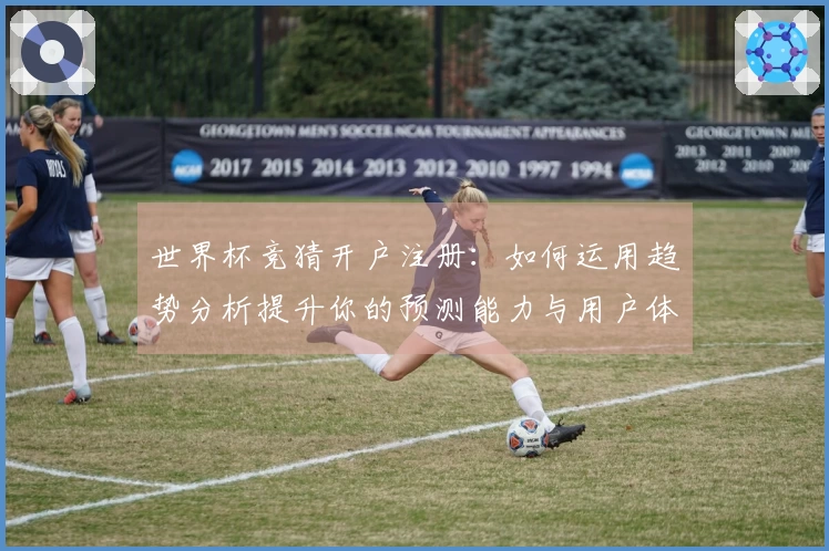 世界杯竞猜开户注册：如何运用趋势分析提升你的预测能力与用户体验
