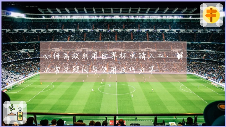 如何高效利用世界杯竞猜入口，解决常见疑问与使用技巧分享