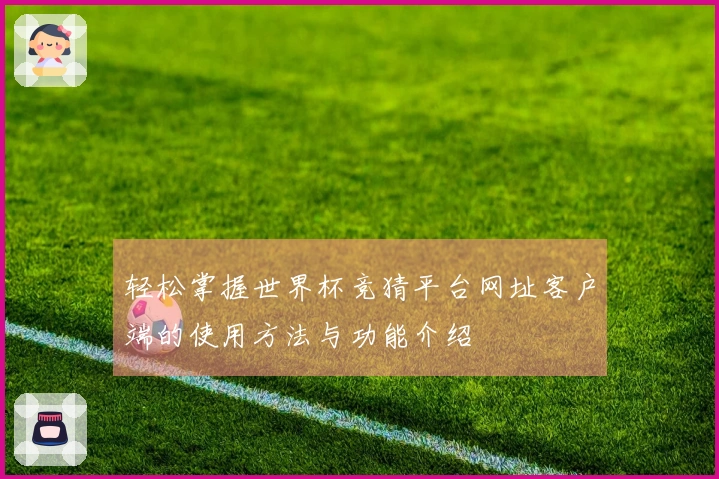 轻松掌握世界杯竞猜平台网址客户端的使用方法与功能介绍