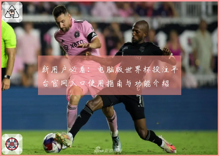 新用户必看：电脑版世界杯投注平台官网入口使用指南与功能介绍