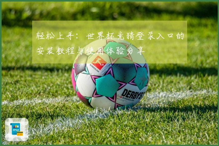 轻松上手：世界杯竞猜登录入口的安装教程与使用体验分享