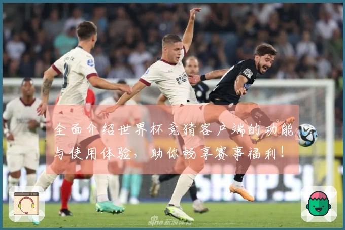 全面介绍世界杯竞猜客户端的功能与使用体验，助你畅享赛事福利！