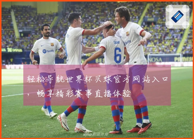 轻松导航世界杯买球官方网站入口，畅享精彩赛事直播体验