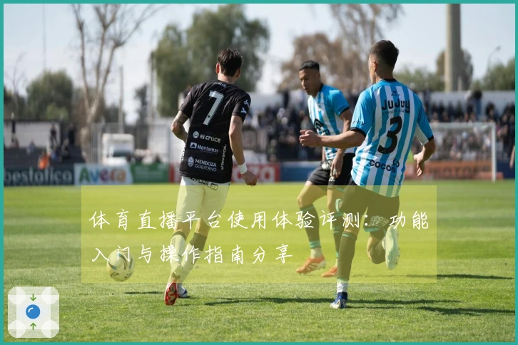 体育直播平台使用体验评测：功能入门与操作指南分享