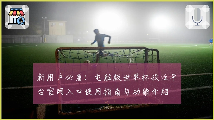 新用户必看：电脑版世界杯投注平台官网入口使用指南与功能介绍