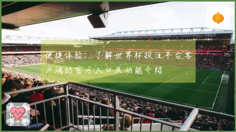便捷体验：了解世界杯投注平台客户端的官方入口及功能介绍