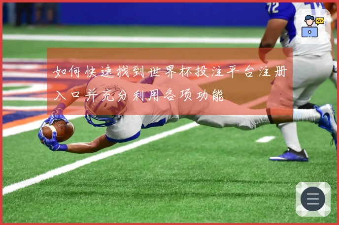 如何快速找到世界杯投注平台注册入口并充分利用各项功能