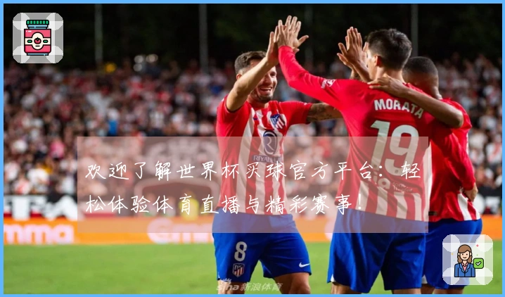 欢迎了解世界杯买球官方平台：轻松体验体育直播与精彩赛事！