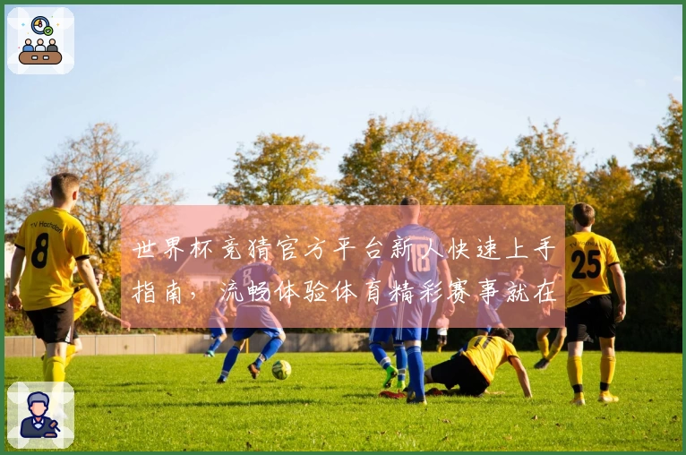 世界杯竞猜官方平台新人快速上手指南，流畅体验体育精彩赛事就在这里