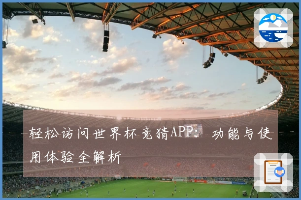 轻松访问世界杯竞猜APP：功能与使用体验全解析