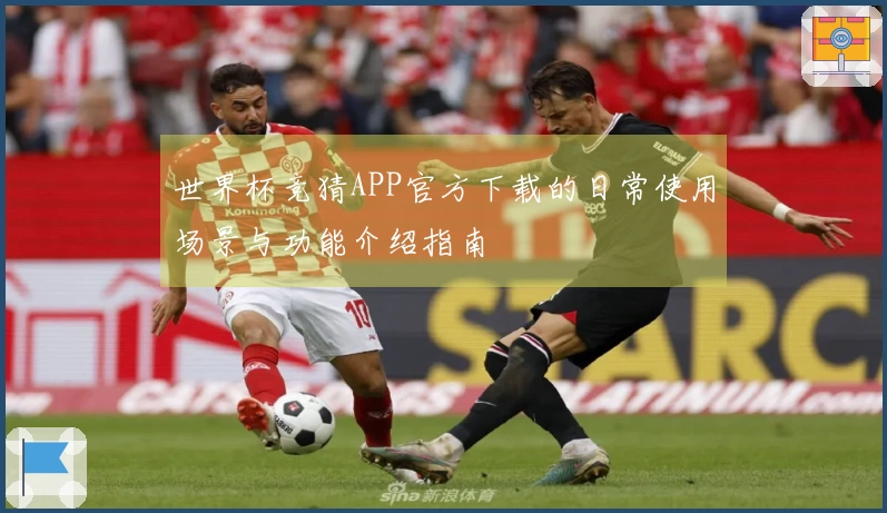 世界杯竞猜APP官方下载的日常使用场景与功能介绍指南