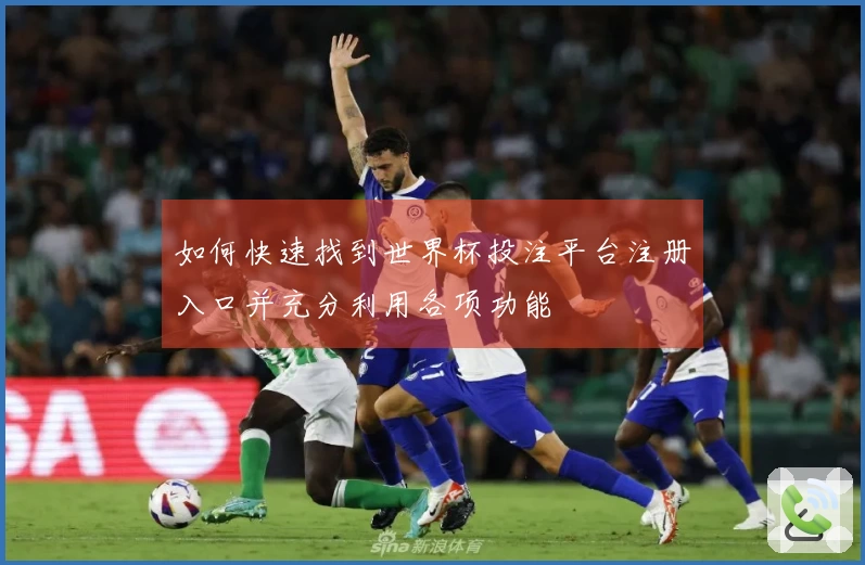 如何快速找到世界杯投注平台注册入口并充分利用各项功能