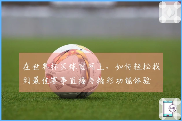 在世界杯买球官网上，如何轻松找到最佳赛事直播与精彩功能体验