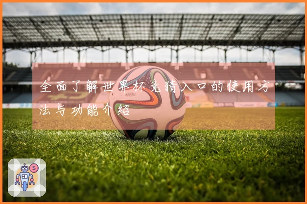 全面了解世界杯竞猜入口的使用方法与功能介绍