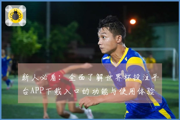 新人必看：全面了解世界杯投注平台APP下载入口的功能与使用体验