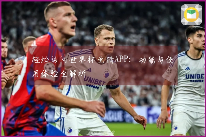 轻松访问世界杯竞猜APP：功能与使用体验全解析