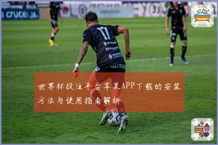 世界杯投注平台苹果APP下载的安装方法与使用指南解析