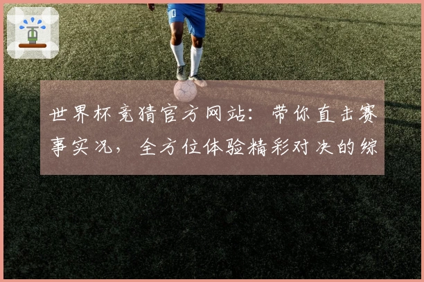 世界杯竞猜官方网站:带你直击赛事实况,全方位体验精彩对决的综合分析入口