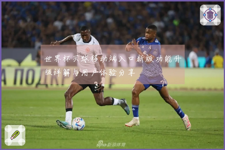 世界杯买球移动端入口新版功能升级详解与用户体验分享