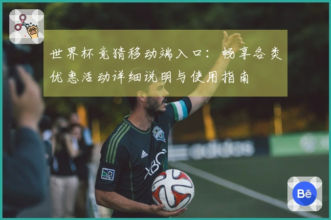 世界杯竞猜移动端入口：畅享各类优惠活动详细说明与使用指南